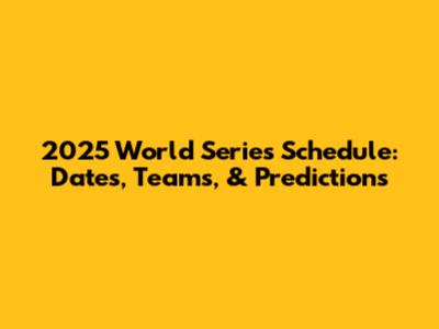 2025 World Series Schedule: Dates, Teams, & Predictions