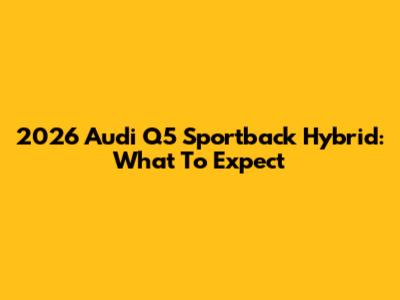 2026 Audi Q5 Sportback Hybrid: What To Expect