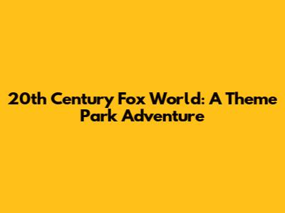 20th Century Fox World: A Theme Park Adventure