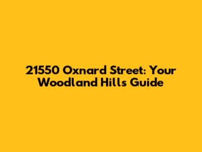 21550 Oxnard Street: Your Woodland Hills Guide