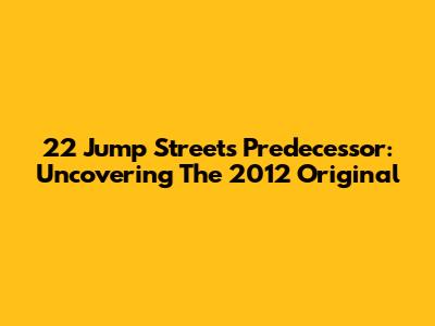 22 Jump Street's Predecessor: Uncovering The 2012 Original