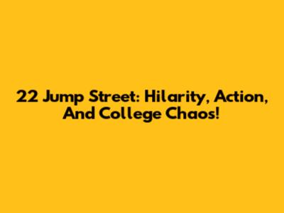 22 Jump Street: Hilarity, Action, And College Chaos!