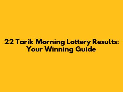 22 Tarik Morning Lottery Results: Your Winning Guide