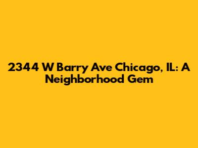 2344 W Barry Ave Chicago, IL: A Neighborhood Gem