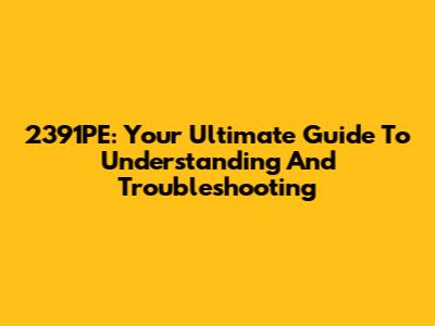 2391PE: Your Ultimate Guide To Understanding And Troubleshooting