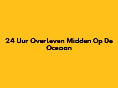 24 Uur Overleven Midden Op De Oceaan