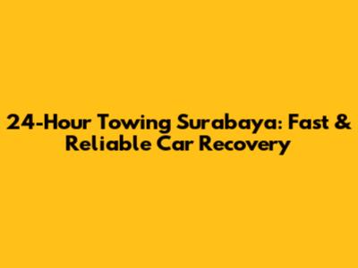 24-Hour Towing Surabaya: Fast & Reliable Car Recovery