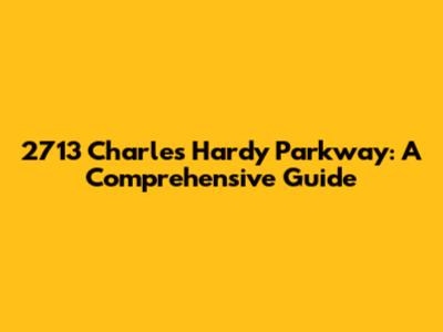2713 Charles Hardy Parkway: A Comprehensive Guide