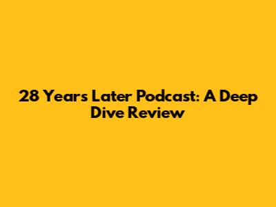 28 Years Later Podcast: A Deep Dive Review