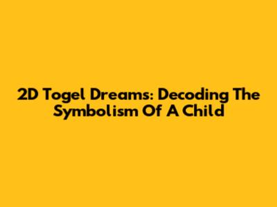 2D Togel Dreams: Decoding The Symbolism Of A Child