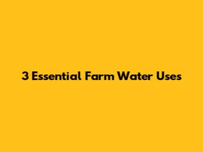 3 Essential Farm Water Uses