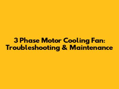 3 Phase Motor Cooling Fan: Troubleshooting & Maintenance