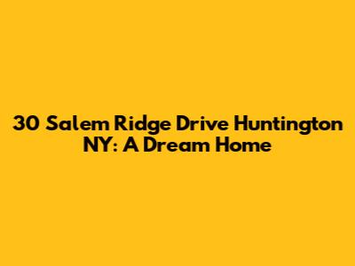 30 Salem Ridge Drive Huntington NY: A Dream Home