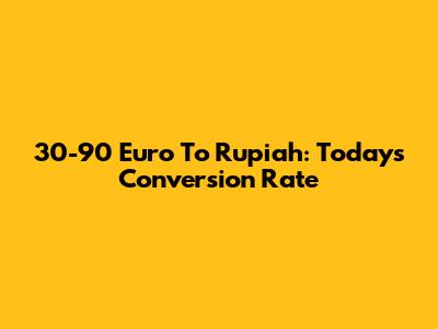 30-90 Euro To Rupiah: Today's Conversion Rate