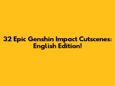 32 Epic Genshin Impact Cutscenes: English Edition!
