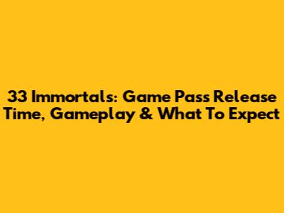 33 Immortals: Game Pass Release Time, Gameplay & What To Expect