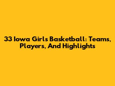 33 Iowa Girls Basketball: Teams, Players, And Highlights