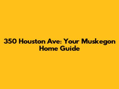 350 Houston Ave: Your Muskegon Home Guide