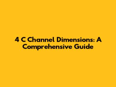 4" C Channel Dimensions: A Comprehensive Guide