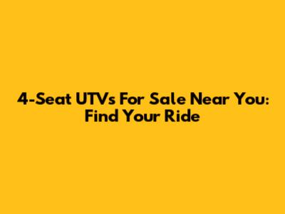 4-Seat UTVs For Sale Near You: Find Your Ride
