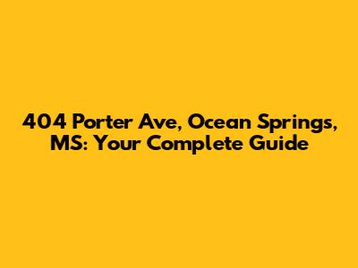 404 Porter Ave, Ocean Springs, MS: Your Complete Guide