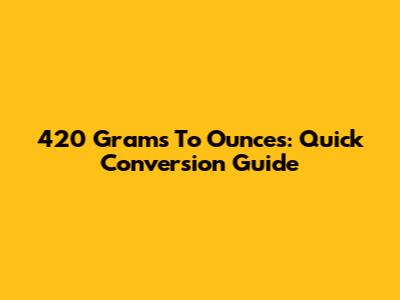 420 Grams To Ounces: Quick Conversion Guide