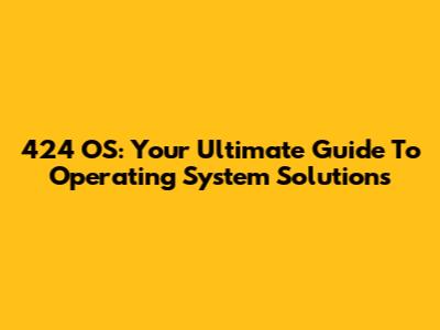 424 OS: Your Ultimate Guide To Operating System Solutions
