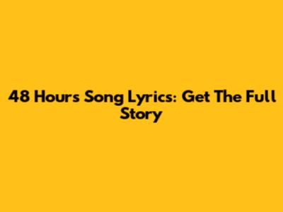 48 Hours Song Lyrics: Get The Full Story