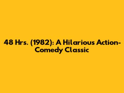 48 Hrs. (1982): A Hilarious Action-Comedy Classic