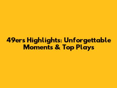 49ers Highlights: Unforgettable Moments & Top Plays