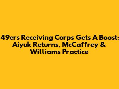 49ers Receiving Corps Gets A Boost: Aiyuk Returns, McCaffrey & Williams Practice