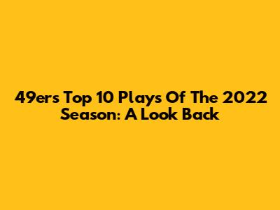 49ers Top 10 Plays Of The 2022 Season: A Look Back