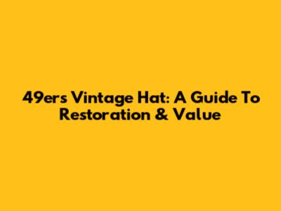 49ers Vintage Hat: A Guide To Restoration & Value