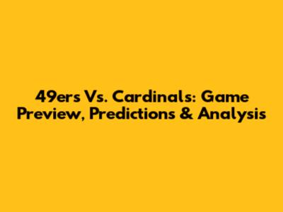 49ers Vs. Cardinals: Game Preview, Predictions & Analysis
