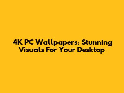 4K PC Wallpapers: Stunning Visuals For Your Desktop