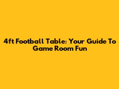 4ft Football Table: Your Guide To Game Room Fun