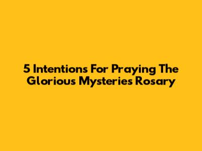 5 Intentions For Praying The Glorious Mysteries Rosary