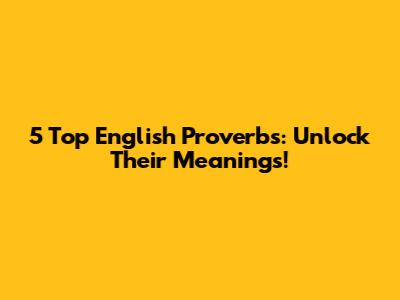5 Top English Proverbs: Unlock Their Meanings!