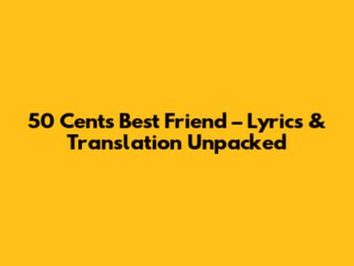 50 Cent's 'Best Friend' – Lyrics & Translation Unpacked