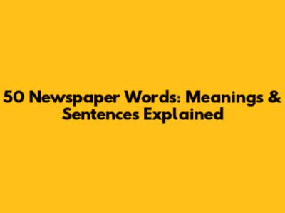 50 Newspaper Words: Meanings & Sentences Explained