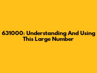 631000: Understanding And Using This Large Number