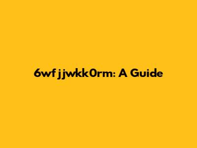 6wfjjwkk0rm: A Guide