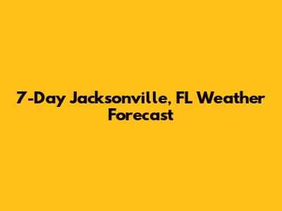 7-Day Jacksonville, FL Weather Forecast