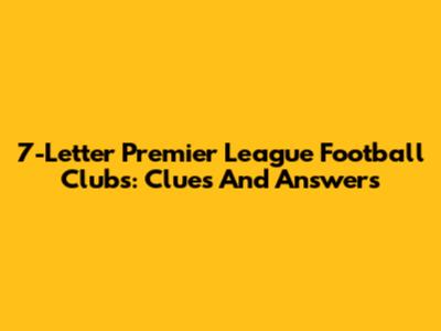 7-Letter Premier League Football Clubs: Clues And Answers