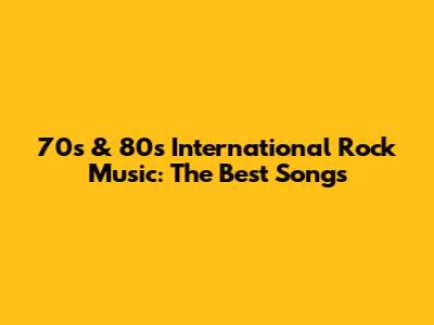 70s & 80s International Rock Music: The Best Songs