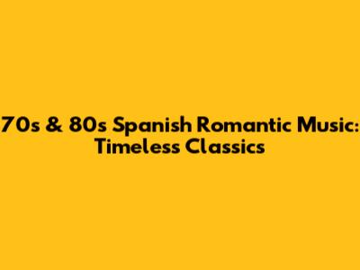 70s & 80s Spanish Romantic Music: Timeless Classics