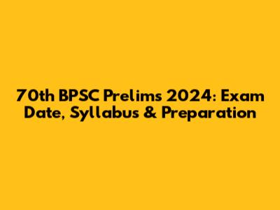 70th BPSC Prelims 2024: Exam Date, Syllabus & Preparation