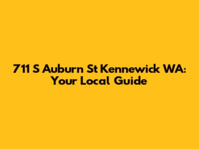 711 S Auburn St Kennewick WA: Your Local Guide