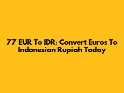 77 EUR To IDR: Convert Euros To Indonesian Rupiah Today