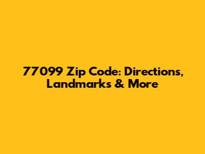 77099 Zip Code: Directions, Landmarks & More